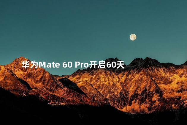 华为Mate 60 Pro开启60天预约申购